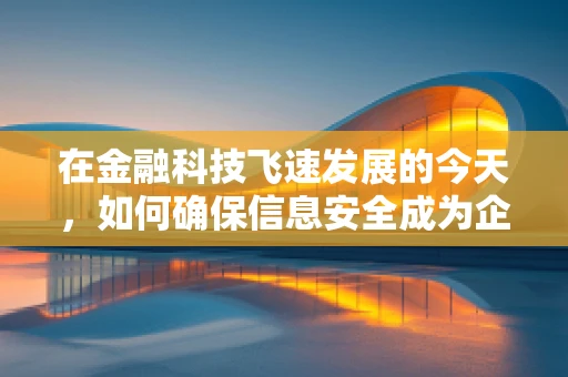 在金融科技飞速发展的今天，如何确保信息安全成为企业生存的命脉？