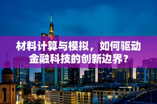 材料计算与模拟，如何驱动金融科技的创新边界？