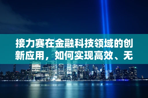 接力赛在金融科技领域的创新应用，如何实现高效、无缝的传棒？