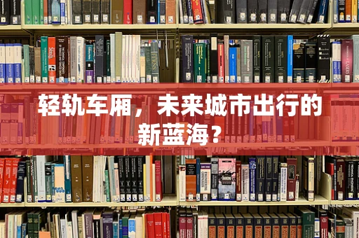 轻轨车厢，未来城市出行的新蓝海？