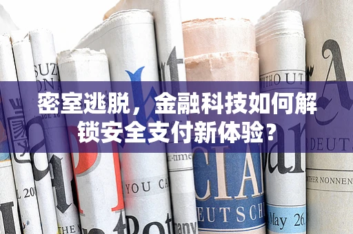 密室逃脱，金融科技如何解锁安全支付新体验？