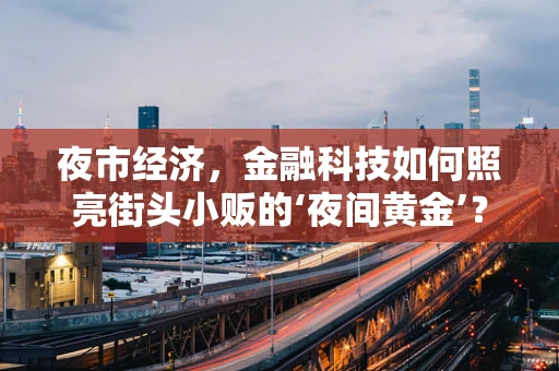 夜市经济，金融科技如何照亮街头小贩的‘夜间黄金’？