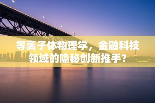 等离子体物理学，金融科技领域的隐秘创新推手？