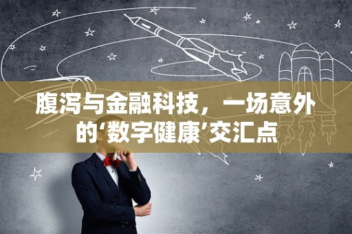 腹泻与金融科技，一场意外的‘数字健康’交汇点