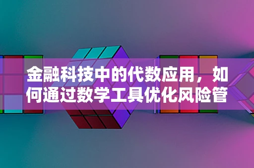 金融科技中的代数应用，如何通过数学工具优化风险管理？