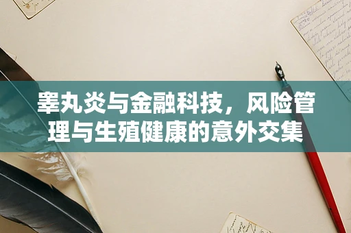睾丸炎与金融科技，风险管理与生殖健康的意外交集
