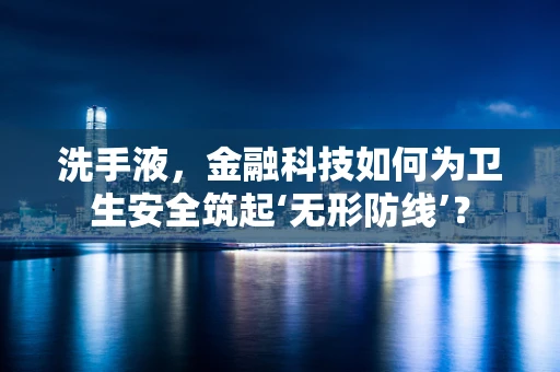 洗手液，金融科技如何为卫生安全筑起‘无形防线’？