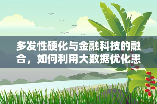 多发性硬化与金融科技的融合，如何利用大数据优化患者管理？