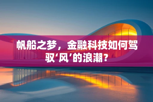 帆船之梦，金融科技如何驾驭‘风’的浪潮？