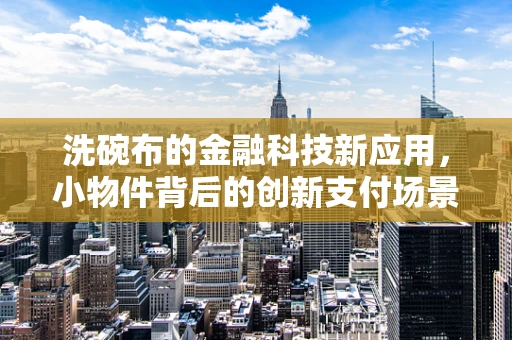 洗碗布的金融科技新应用，小物件背后的创新支付场景