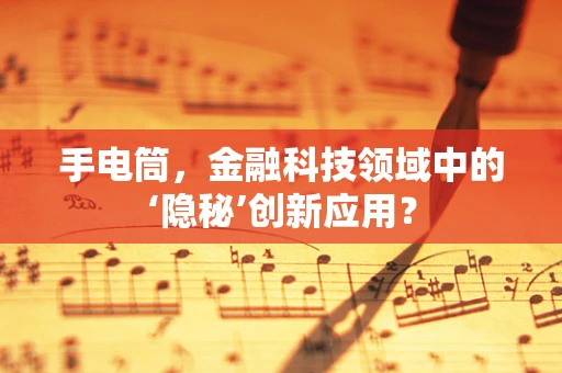 手电筒，金融科技领域中的‘隐秘’创新应用？
