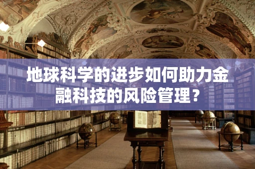 地球科学的进步如何助力金融科技的风险管理？