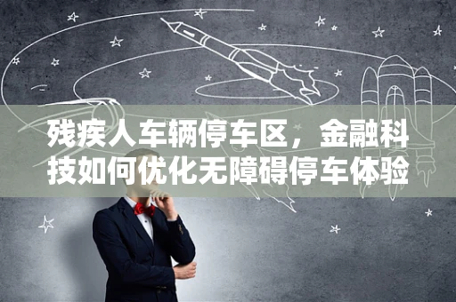 残疾人车辆停车区，金融科技如何优化无障碍停车体验？