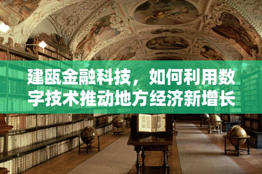 建瓯金融科技，如何利用数字技术推动地方经济新增长？