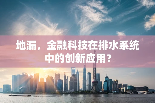 地漏，金融科技在排水系统中的创新应用？