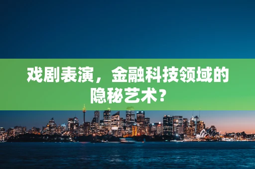 戏剧表演，金融科技领域的隐秘艺术？