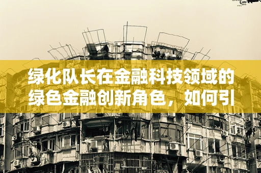 绿化队长在金融科技领域的绿色金融创新角色，如何引领资金流向可持续生态项目？