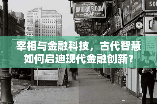 宰相与金融科技，古代智慧如何启迪现代金融创新？