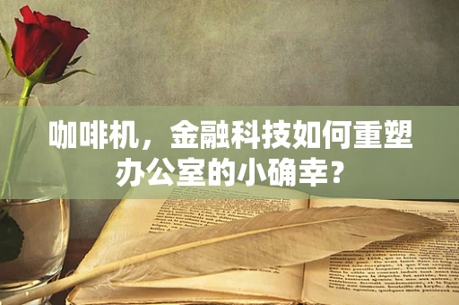咖啡机，金融科技如何重塑办公室的小确幸？