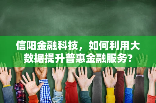 信阳金融科技，如何利用大数据提升普惠金融服务？