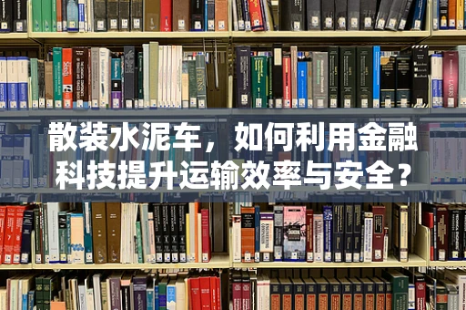 散装水泥车，如何利用金融科技提升运输效率与安全？
