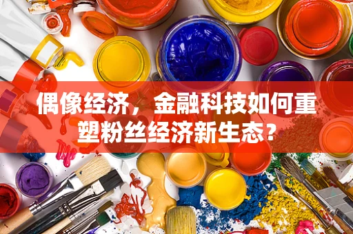 偶像经济，金融科技如何重塑粉丝经济新生态？