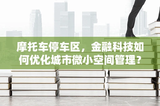 摩托车停车区，金融科技如何优化城市微小空间管理？