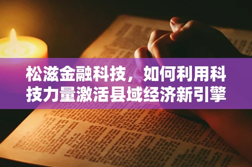 松滋金融科技，如何利用科技力量激活县域经济新引擎？