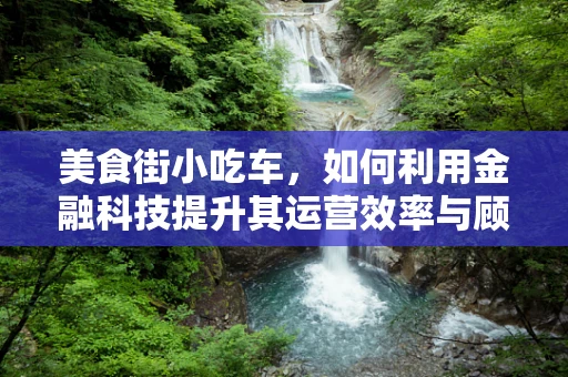 美食街小吃车，如何利用金融科技提升其运营效率与顾客体验？