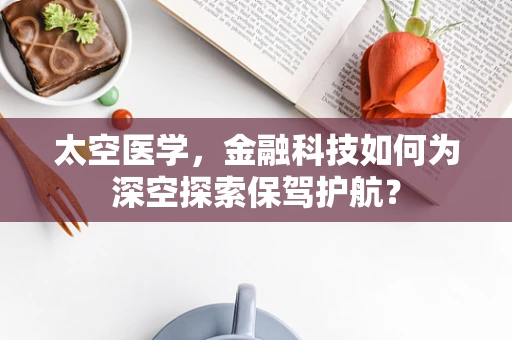 太空医学，金融科技如何为深空探索保驾护航？