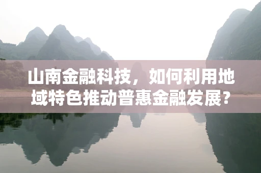 山南金融科技，如何利用地域特色推动普惠金融发展？