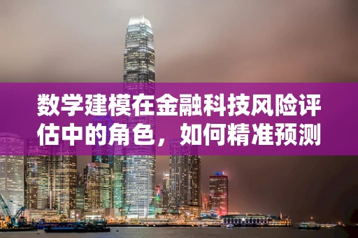 数学建模在金融科技风险评估中的角色，如何精准预测市场波动？