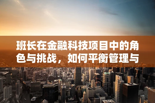 班长在金融科技项目中的角色与挑战，如何平衡管理与创新？