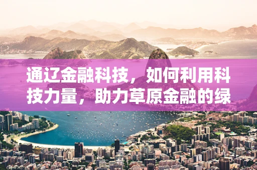 通辽金融科技，如何利用科技力量，助力草原金融的绿色发展？