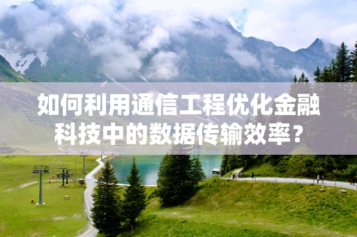 如何利用通信工程优化金融科技中的数据传输效率？