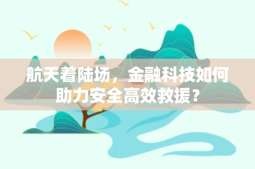 航天着陆场，金融科技如何助力安全高效救援？