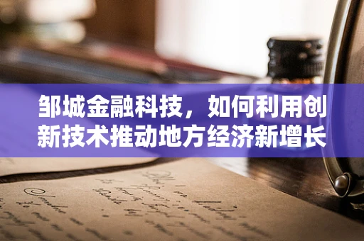 邹城金融科技，如何利用创新技术推动地方经济新增长？