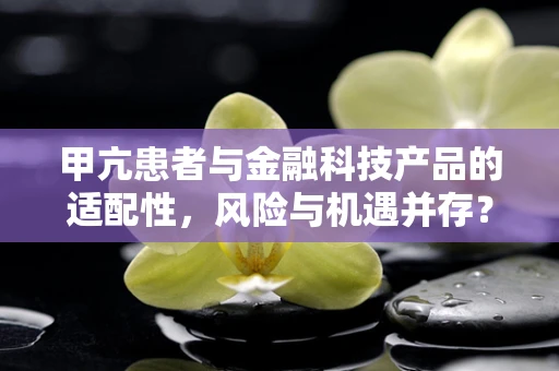 甲亢患者与金融科技产品的适配性，风险与机遇并存？