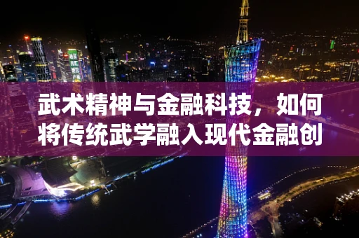 武术精神与金融科技，如何将传统武学融入现代金融创新？