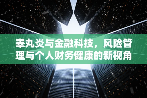 睾丸炎与金融科技，风险管理与个人财务健康的新视角？
