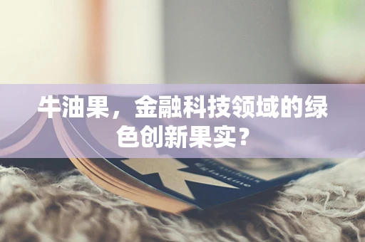 牛油果，金融科技领域的绿色创新果实？