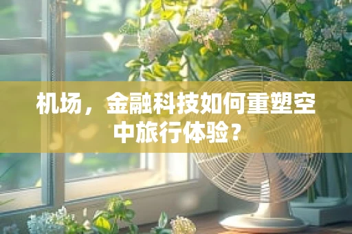 机场，金融科技如何重塑空中旅行体验？