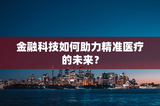 金融科技如何助力精准医疗的未来？