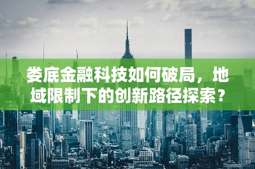 娄底金融科技如何破局，地域限制下的创新路径探索？