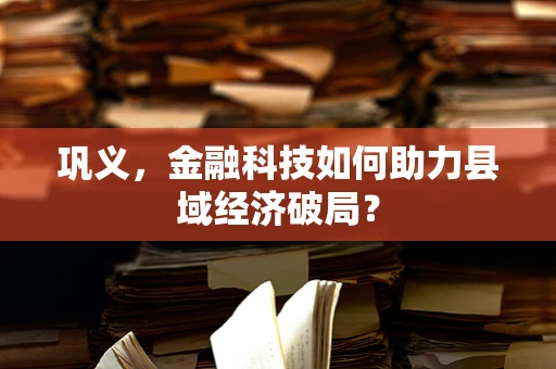 巩义，金融科技如何助力县域经济破局？