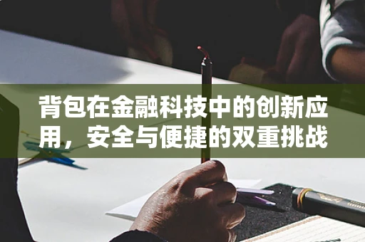 背包在金融科技中的创新应用，安全与便捷的双重挑战？