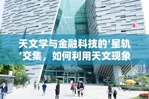 天文学与金融科技的‘星轨’交集，如何利用天文现象优化投资策略？