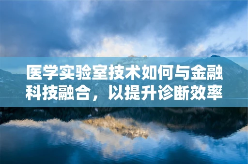 医学实验室技术如何与金融科技融合，以提升诊断效率与资金管理？