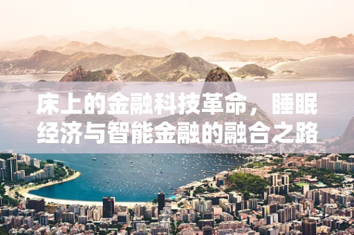 床上的金融科技革命，睡眠经济与智能金融的融合之路？