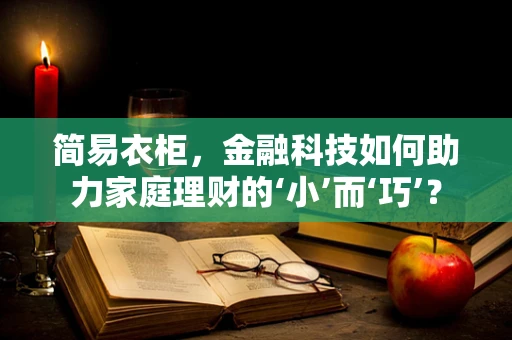 简易衣柜，金融科技如何助力家庭理财的‘小’而‘巧’？